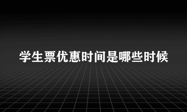 学生票优惠时间是哪些时候
