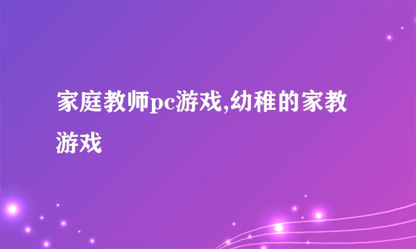 家庭教师pc游戏,幼稚的家教游戏