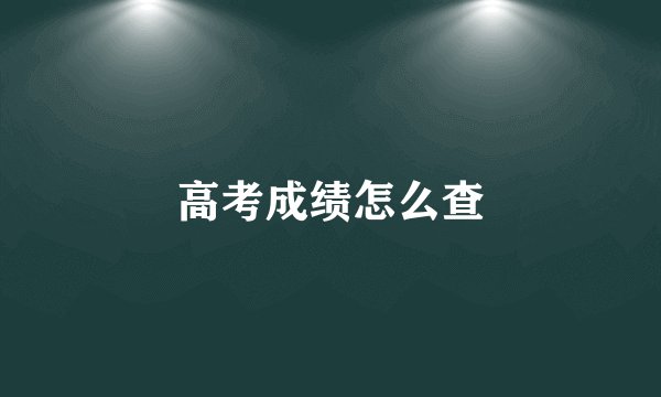 高考成绩怎么查