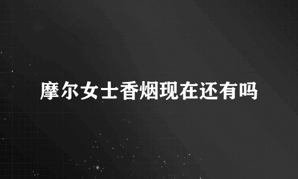 摩尔女士香烟现在还有吗