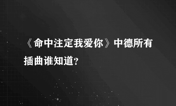 《命中注定我爱你》中德所有插曲谁知道？