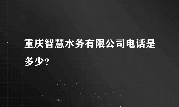 重庆智慧水务有限公司电话是多少?