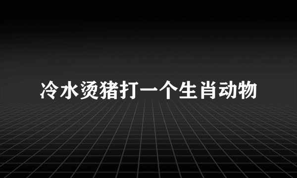 冷水烫猪打一个生肖动物