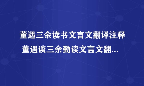董遇三余读书文言文翻译注释 董遇谈三余勤读文言文翻译和注释