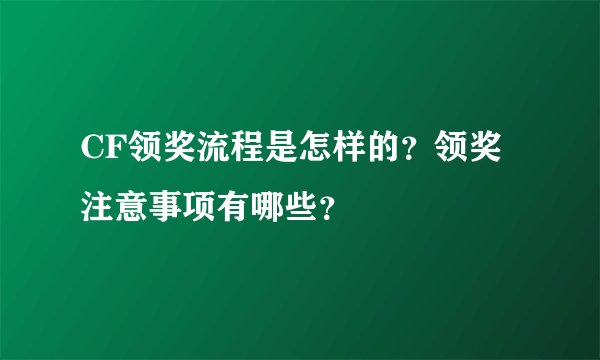 CF领奖流程是怎样的？领奖注意事项有哪些？