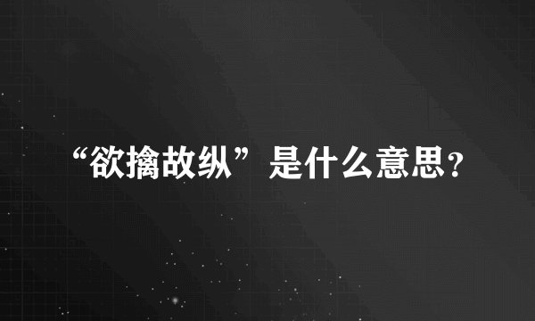“欲擒故纵”是什么意思？