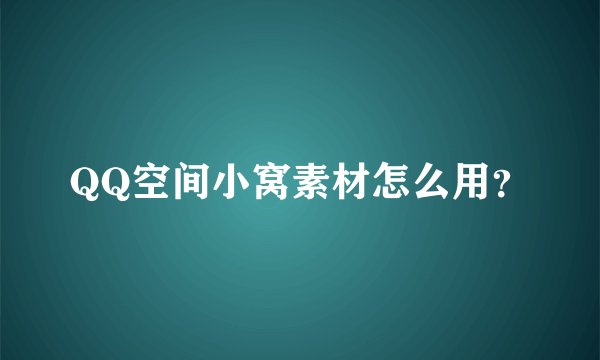 QQ空间小窝素材怎么用？