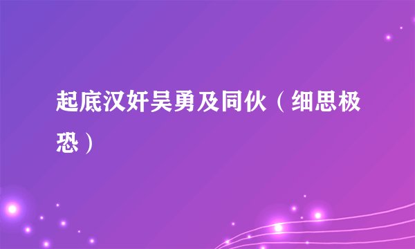 起底汉奸吴勇及同伙（细思极恐）