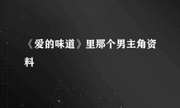 《爱的味道》里那个男主角资料