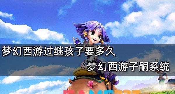 梦幻西游过继孩子要多久-梦幻西游子嗣系统
