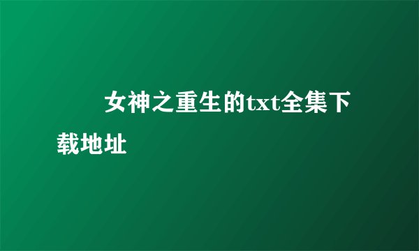 鹡鸰女神之重生的txt全集下载地址