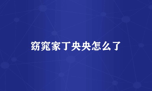 窈窕家丁央央怎么了