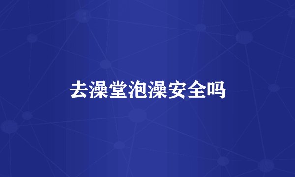 去澡堂泡澡安全吗