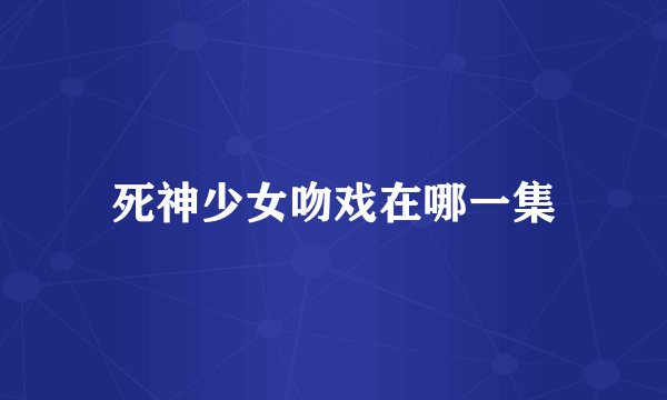 死神少女吻戏在哪一集