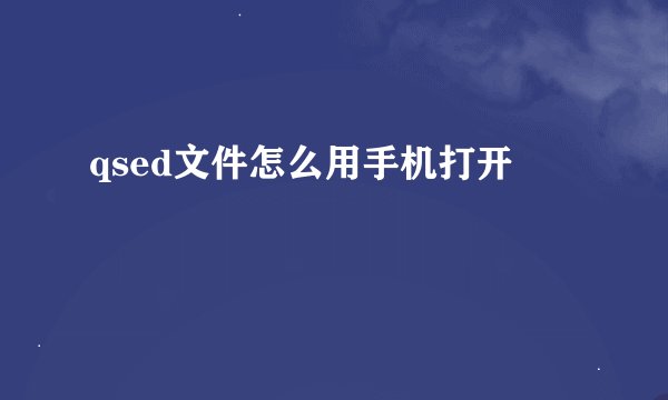 qsed文件怎么用手机打开