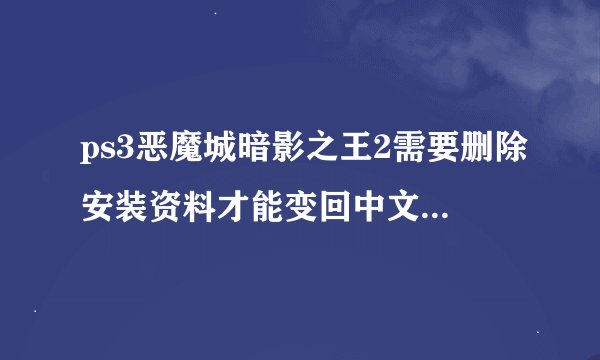 ps3恶魔城暗影之王2需要删除安装资料才能变回中文版在哪里删除