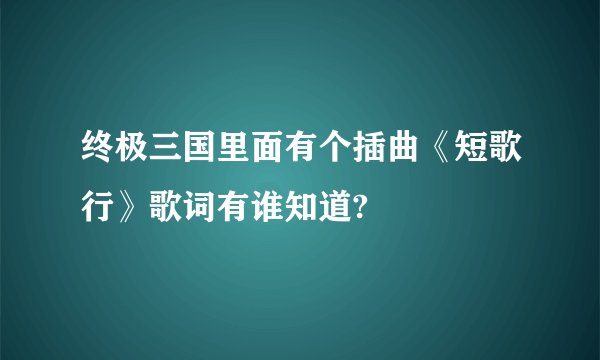 终极三国里面有个插曲《短歌行》歌词有谁知道?