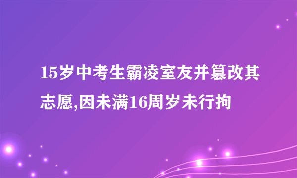 15岁中考生霸凌室友并篡改其志愿,因未满16周岁未行拘
