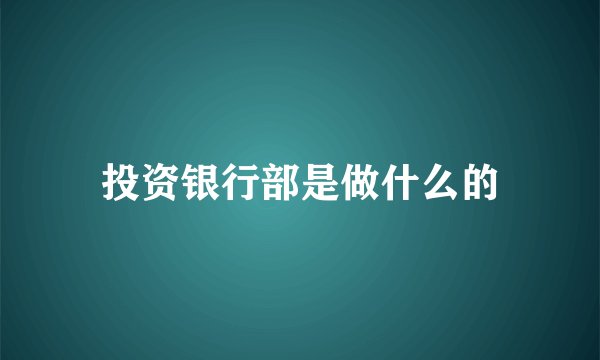 投资银行部是做什么的