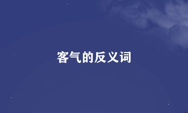 客气的反义词