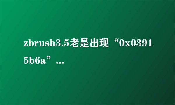 zbrush3.5老是出现“0x03915b6a”指令引用的“0x000000dc”内容。该内存不能为“w