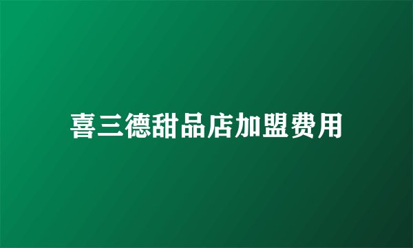 喜三德甜品店加盟费用