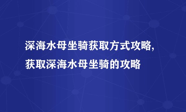 深海水母坐骑获取方式攻略,获取深海水母坐骑的攻略