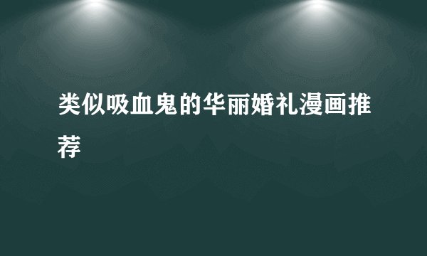 类似吸血鬼的华丽婚礼漫画推荐