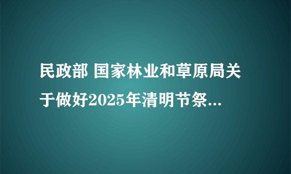 民政部 国家林业和草原局关于做好2025年清明节祭扫工作的通知