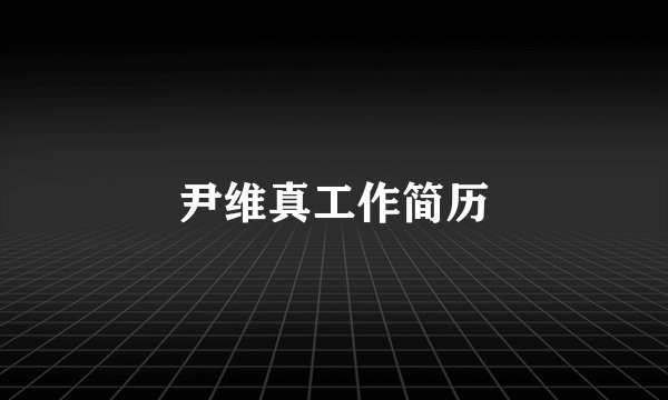 尹维真工作简历