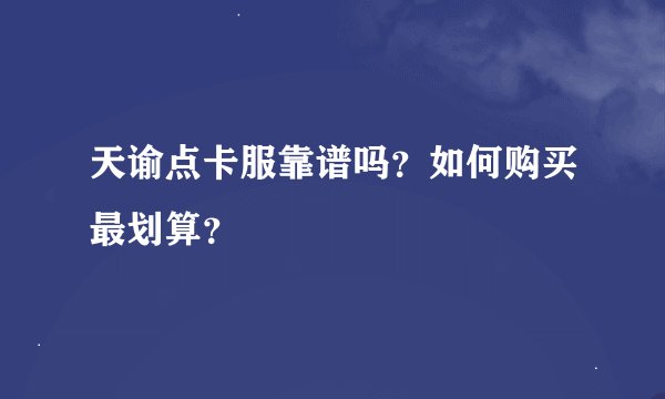 天谕点卡服靠谱吗？如何购买最划算？