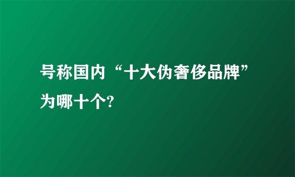 号称国内“十大伪奢侈品牌”为哪十个?