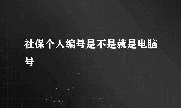 社保个人编号是不是就是电脑号