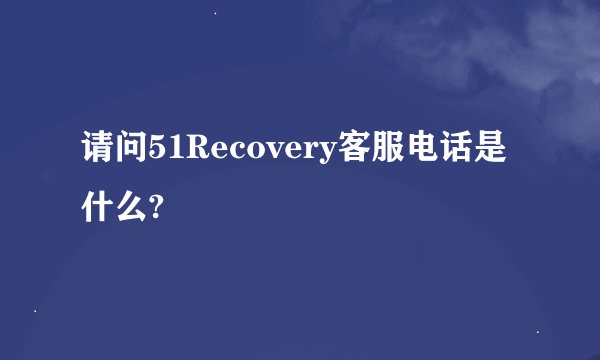 请问51Recovery客服电话是什么?
