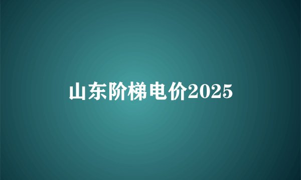 山东阶梯电价2025
