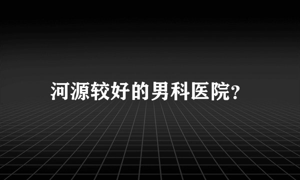 河源较好的男科医院？