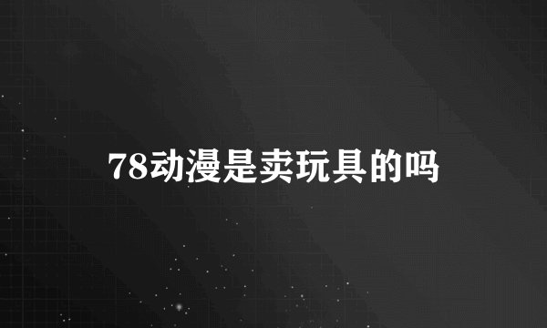78动漫是卖玩具的吗