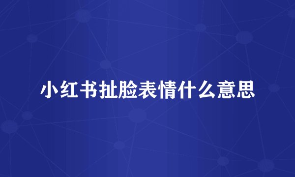 小红书扯脸表情什么意思