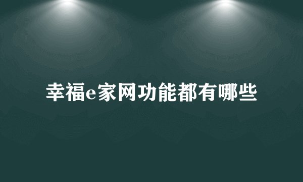 幸福e家网功能都有哪些