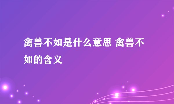 禽兽不如是什么意思 禽兽不如的含义