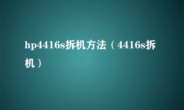 hp4416s拆机方法（4416s拆机）