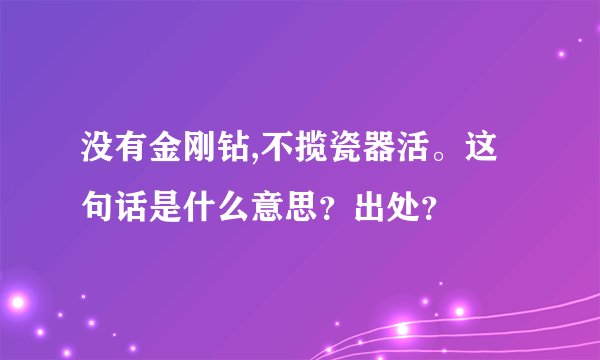没有金刚钻,不揽瓷器活。这句话是什么意思？出处？