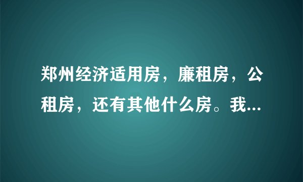 郑州经济适用房，廉租房，公租房，还有其他什么房。我们家条件条件是否足够？