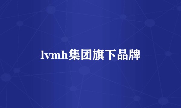 lvmh集团旗下品牌