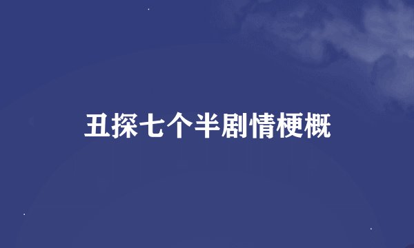 丑探七个半剧情梗概