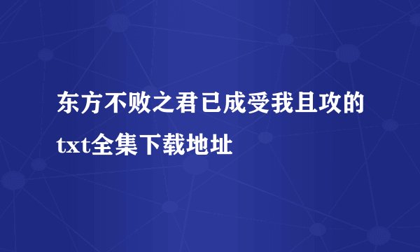 东方不败之君已成受我且攻的txt全集下载地址
