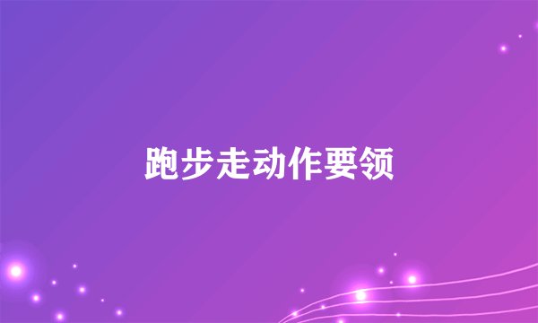 跑步走动作要领
