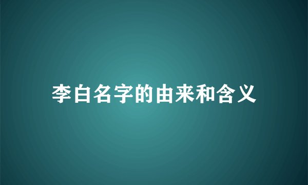 李白名字的由来和含义