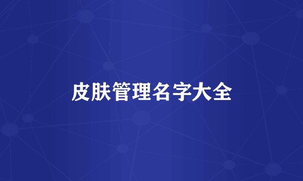皮肤管理名字大全