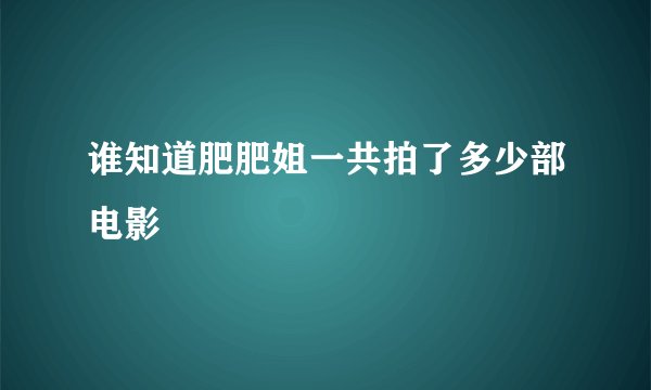谁知道肥肥姐一共拍了多少部电影